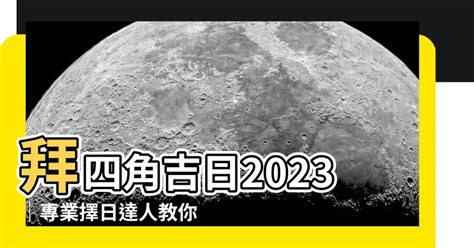 拜四角通勝擇日2023|2023吉日｜教你通勝擇日——搬屋吉日及拜四角吉 